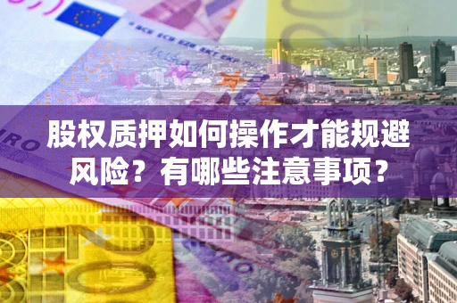 武汉股权质押如何操作才能规避风险？有哪些注意事项？