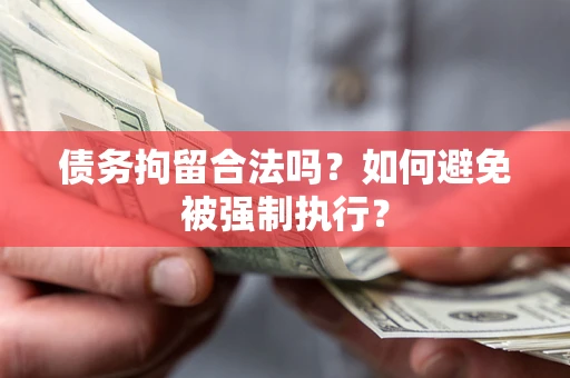 武汉债务拘留合法吗？如何避免被强制执行？