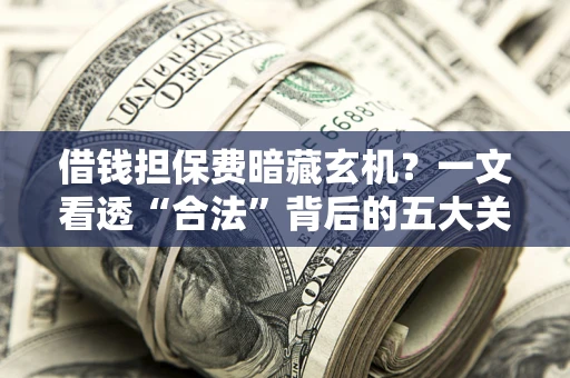 武汉借钱担保费暗藏玄机？一文看透“合法”背后的五大关键陷阱