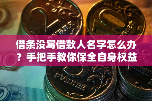武汉借条没写借款人名字怎么办？手把手教你保全自身权益