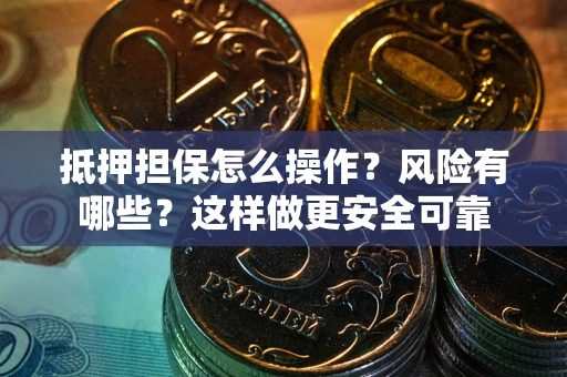 武汉抵押担保怎么操作？风险有哪些？这样做更安全可靠