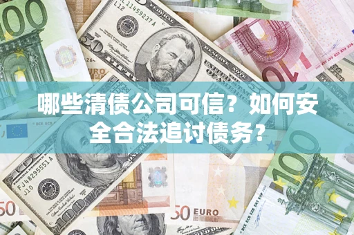 武汉哪些清债公司可信？如何安全合法追讨债务？