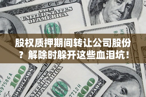 武汉股权质押期间转让公司股份？解除时躲开这些血泪坑！