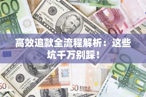 武汉高效追款全流程解析：这些坑千万别踩！