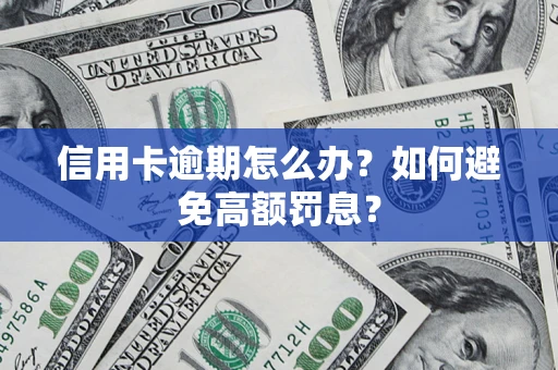 武汉信用卡逾期怎么办？如何避免高额罚息？