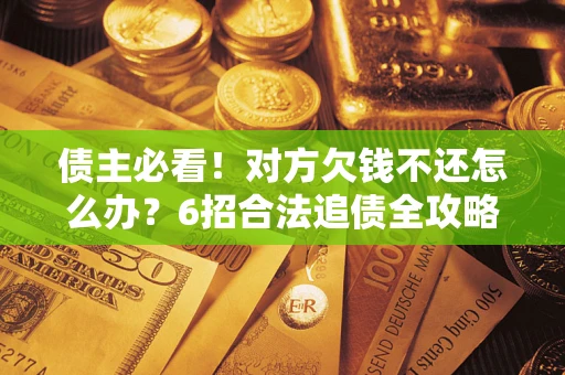 武汉债主必看！对方欠钱不还怎么办？6招合法追债全攻略