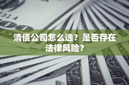 武汉清债公司怎么选？是否存在法律风险？
