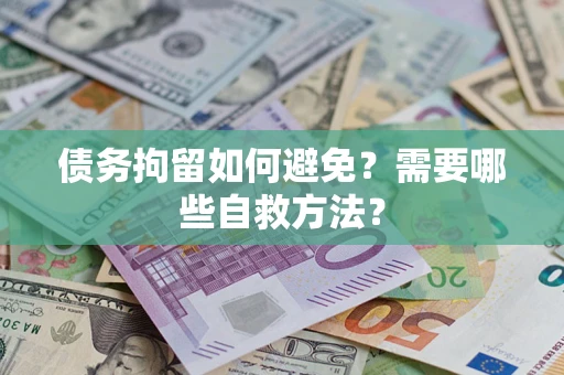 武汉债务拘留如何避免？需要哪些自救方法？
