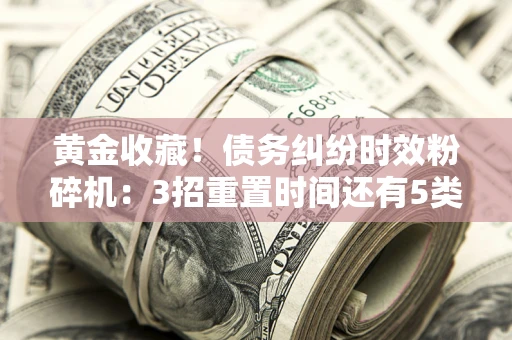 武汉黄金收藏！债务纠纷时效粉碎机：3招重置时间还有5类不设年限的特殊债务