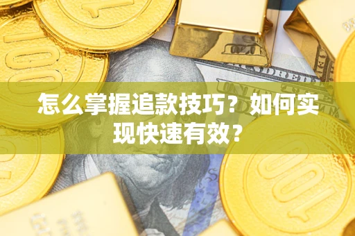 武汉怎么掌握追款技巧？如何实现快速有效？