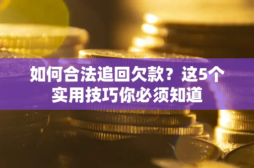 武汉如何合法追回欠款？这5个实用技巧你必须知道
