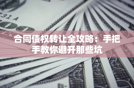 武汉合同债权转让全攻略：手把手教你避开那些坑