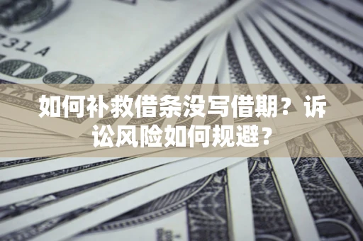 武汉如何补救借条没写借期？诉讼风险如何规避？