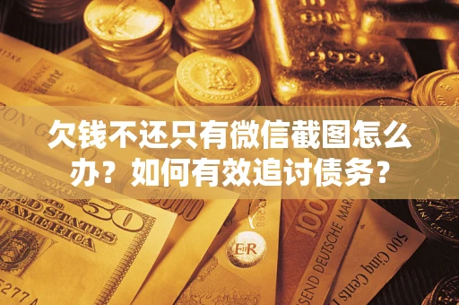 武汉欠钱不还只有微信截图怎么办？如何有效追讨债务？
