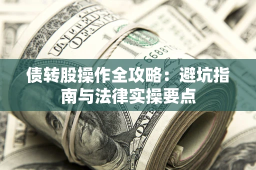 武汉债转股操作全攻略：避坑指南与法律实操要点