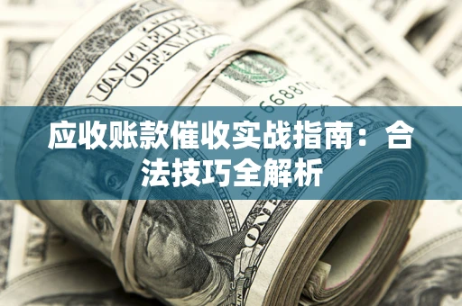武汉应收账款催收实战指南：合法技巧全解析
