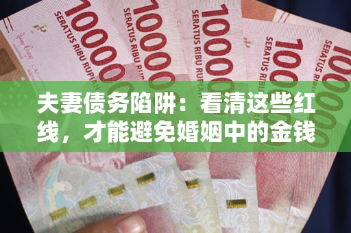 武汉夫妻债务陷阱：看清这些红线，才能避免婚姻中的金钱危机