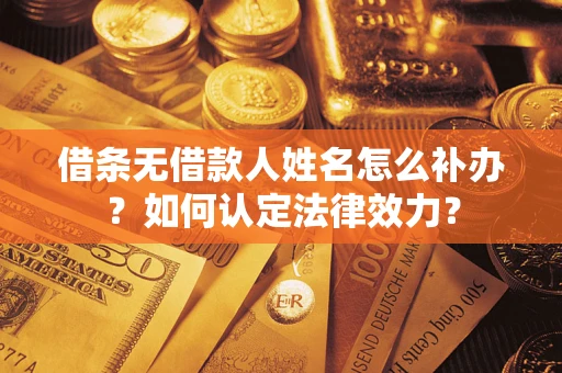 武汉借条无借款人姓名怎么补办？如何认定法律效力？