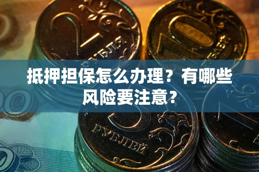 武汉抵押担保怎么办理？有哪些风险要注意？
