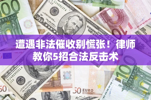武汉遭遇非法催收别慌张！律师教你5招合法反击术
