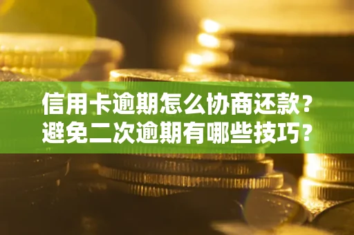 武汉信用卡逾期怎么协商还款？避免二次逾期有哪些技巧？