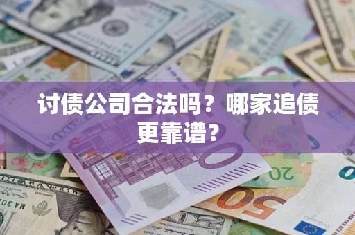 武汉讨债公司合法吗？哪家追债更靠谱？