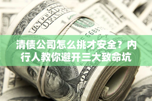 武汉清债公司怎么挑才安全?内行人教你避开三大致命坑 武汉清债公司怎么挑才安全?内行人教你避开三大致命坑
