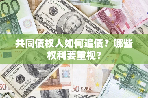 武汉共同债权人如何追债？哪些权利要重视？