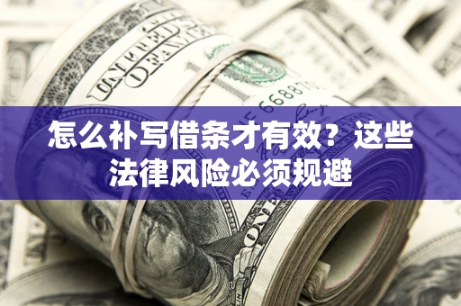 武汉怎么补写借条才有效？这些法律风险必须规避