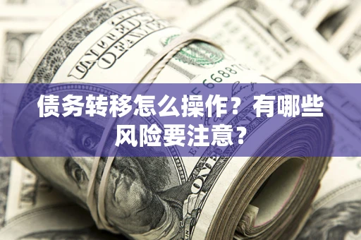 武汉债务转移怎么操作？有哪些风险要注意？