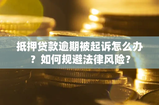 武汉抵押贷款逾期被起诉怎么办？如何规避法律风险？