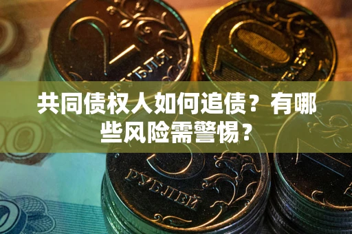 武汉共同债权人如何追债？有哪些风险需警惕？