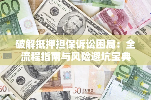 武汉破解抵押担保诉讼困局:全流程指南与风险避坑宝典 武汉破解抵押担保诉讼困局:全流程指南与风险避坑宝典