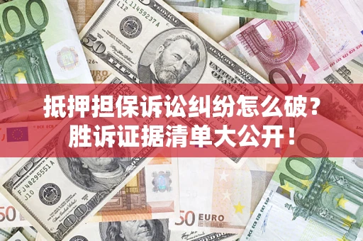 武汉抵押担保诉讼纠纷怎么破？胜诉证据清单大公开！