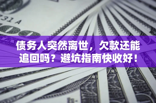 武汉债务人突然离世，欠款还能追回吗？避坑指南快收好！