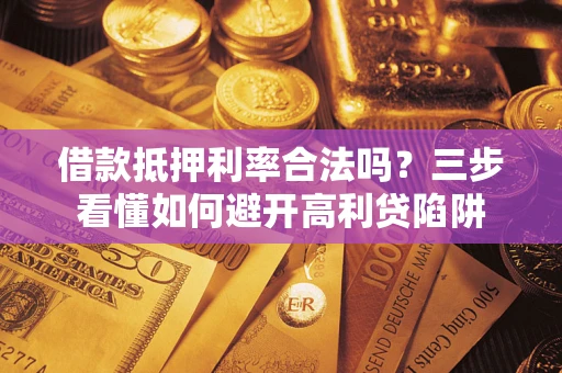 武汉借款抵押利率合法吗？三步看懂如何避开高利贷陷阱