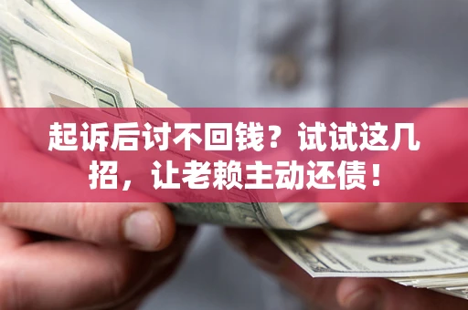 武汉起诉后讨不回钱？试试这几招，让老赖主动还债！