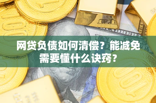 武汉网贷负债如何清偿？能减免需要懂什么诀窍？