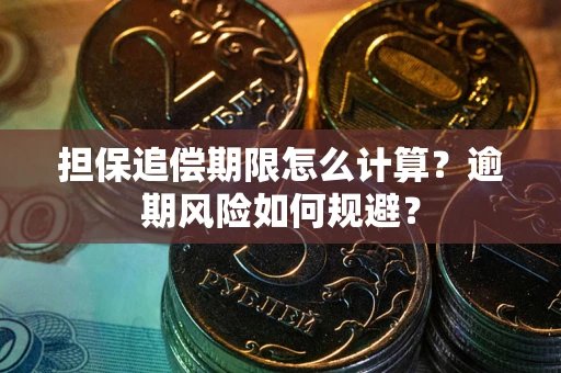 武汉担保追偿期限怎么计算？逾期风险如何规避？