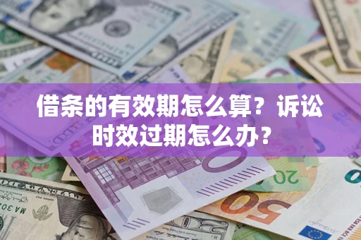 武汉借条的有效期怎么算？诉讼时效过期怎么办？
