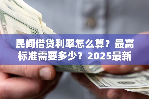 武汉民间借贷利率怎么算？最高标准需要多少？2025最新避坑指南