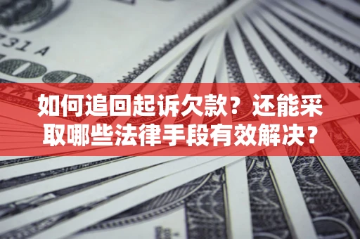 武汉如何追回起诉欠款？还能采取哪些法律手段有效解决？