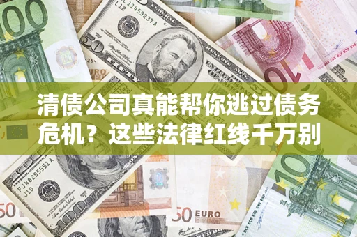 武汉清债公司真能帮你逃过债务危机？这些法律红线千万别踩