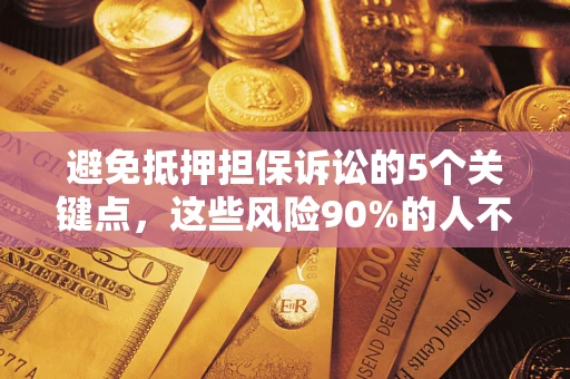 武汉避免抵押担保诉讼的5个关键点，这些风险90%的人不知道！