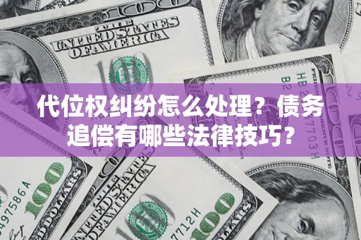 武汉代位权纠纷怎么处理？债务追偿有哪些法律技巧？