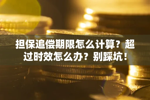 武汉担保追偿期限怎么计算？超过时效怎么办？别踩坑！