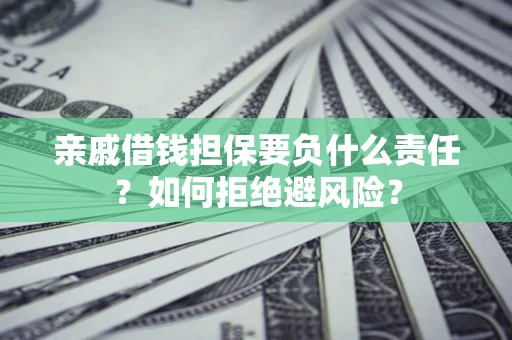 武汉亲戚借钱担保要负什么责任？如何拒绝避风险？