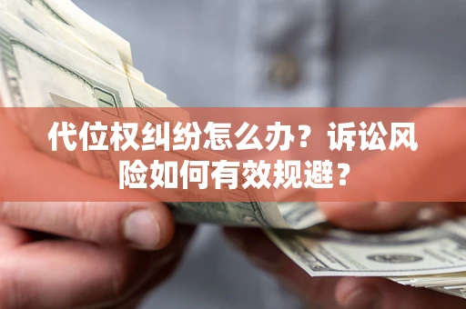 武汉代位权纠纷怎么办？诉讼风险如何有效规避？