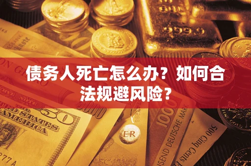 武汉债务人死亡怎么办？如何合法规避风险？