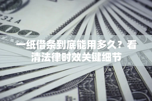 武汉一纸借条到底能用多久？看清法律时效关键细节
